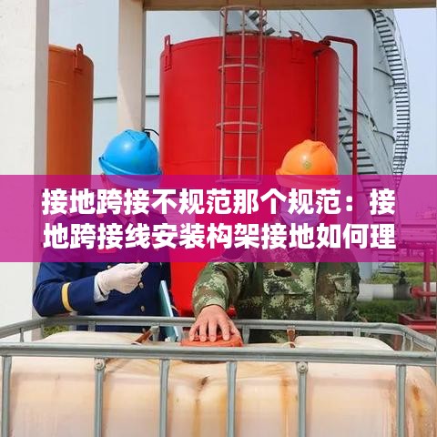 接地跨接不規(guī)范那個規(guī)范：接地跨接線安裝構(gòu)架接地如何理解 