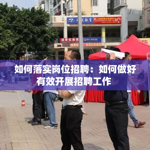 如何落實(shí)崗位招聘：如何做好有效開(kāi)展招聘工作 
