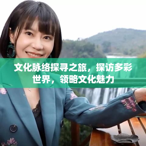 文化脈絡(luò)探尋之旅，探訪多彩世界，領(lǐng)略文化魅力