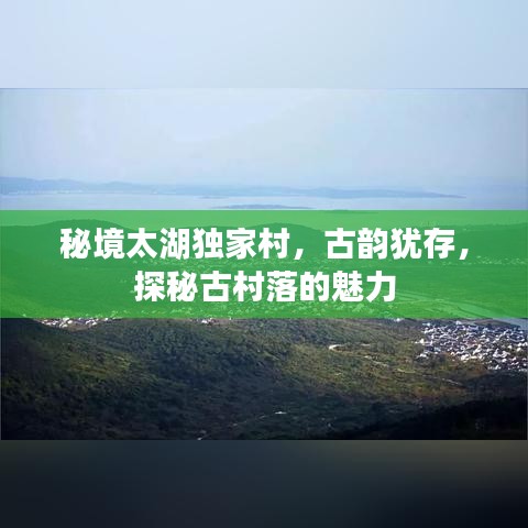 秘境太湖獨(dú)家村，古韻猶存，探秘古村落的魅力