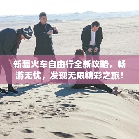 新疆火車自由行全新攻略，暢游無憂，發(fā)現無限精彩之旅！