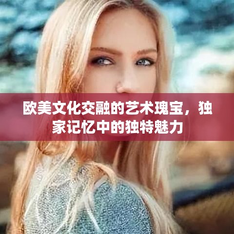 歐美文化交融的藝術瑰寶，獨家記憶中的獨特魅力