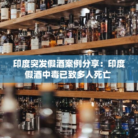 印度突發(fā)假酒案例分享：印度假酒中毒已致多人死亡 