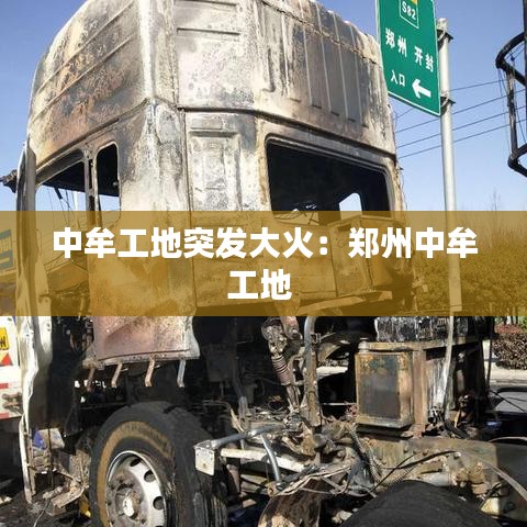 中牟工地突發(fā)大火：鄭州中牟工地 