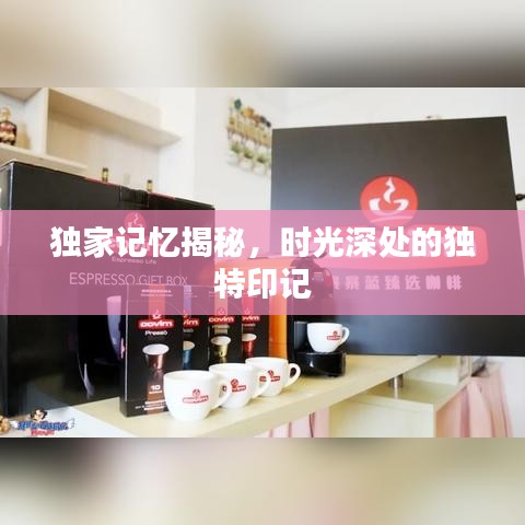獨(dú)家記憶揭秘，時(shí)光深處的獨(dú)特印記