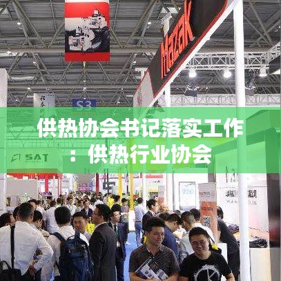 供熱協(xié)會書記落實工作：供熱行業(yè)協(xié)會 