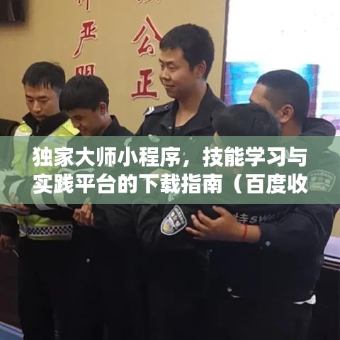 獨(dú)家大師小程序，技能學(xué)習(xí)與實(shí)踐平臺(tái)的下載指南（百度收錄標(biāo)準(zhǔn)）