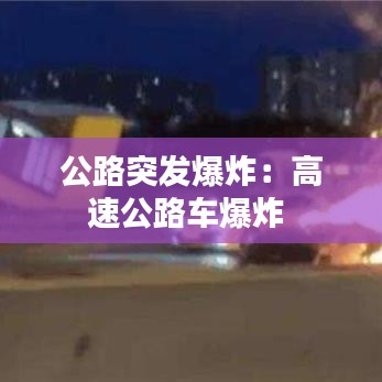 公路突發(fā)爆炸：高速公路車爆炸 