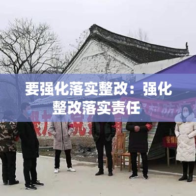 要強(qiáng)化落實整改：強(qiáng)化整改落實責(zé)任 