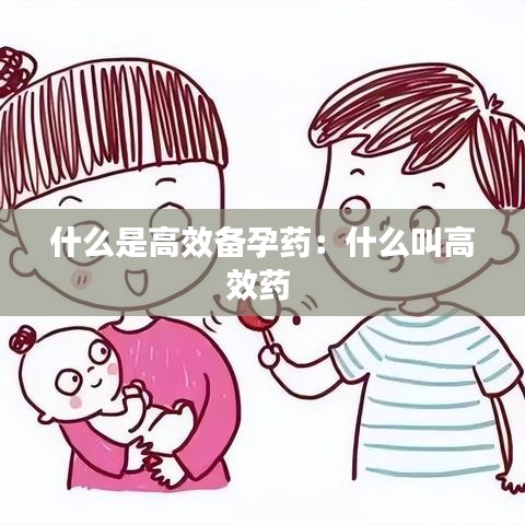 什么是高效備孕藥：什么叫高效藥 