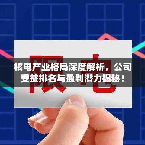 核電產(chǎn)業(yè)格局深度解析，公司受益排名與盈利潛力揭秘！