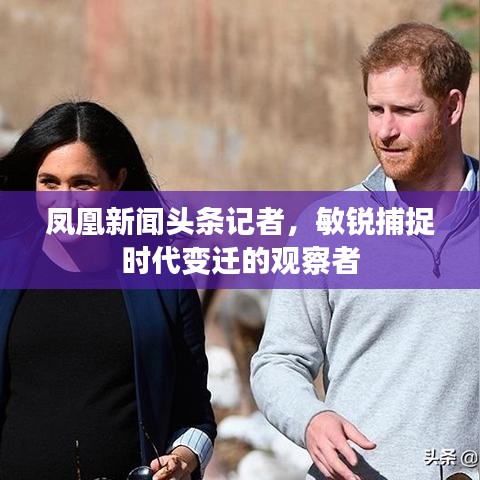 鳳凰新聞?lì)^條記者，敏銳捕捉時(shí)代變遷的觀察者