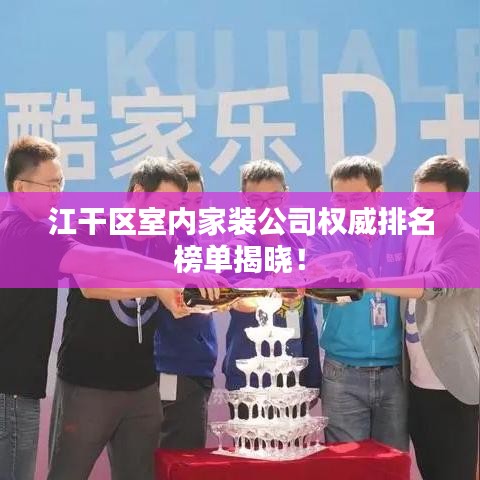 江干區(qū)室內(nèi)家裝公司權威排名榜單揭曉！