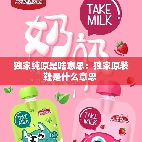 獨(dú)家純?cè)巧兑馑迹邯?dú)家原裝鞋是什么意思 