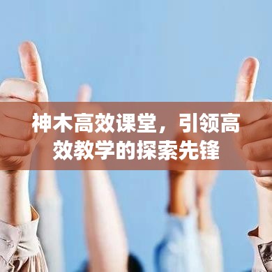 神木高效課堂，引領(lǐng)高效教學(xué)的探索先鋒