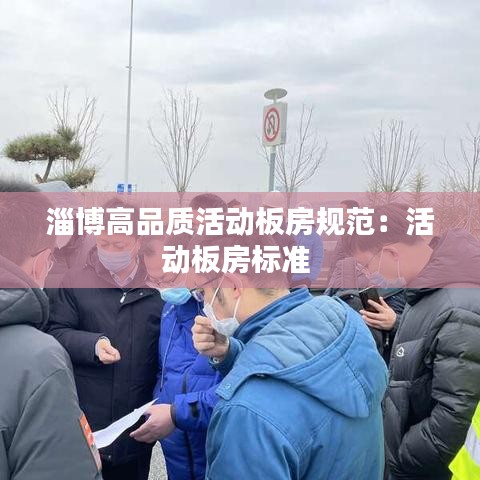 淄博高品質(zhì)活動(dòng)板房規(guī)范：活動(dòng)板房標(biāo)準(zhǔn) 