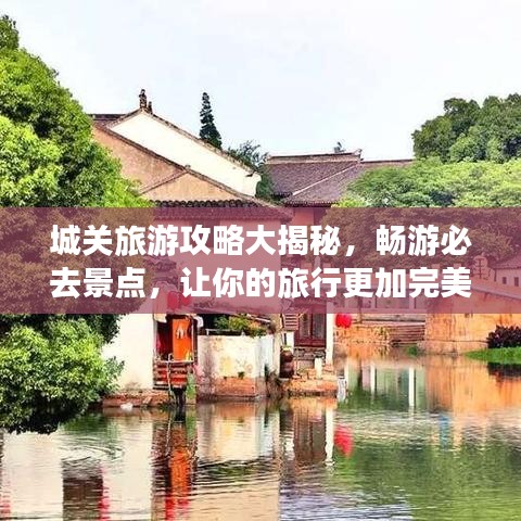 城關(guān)旅游攻略大揭秘，暢游必去景點(diǎn)，讓你的旅行更加完美！