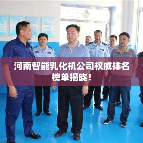 河南智能乳化機(jī)公司權(quán)威排名榜單揭曉！
