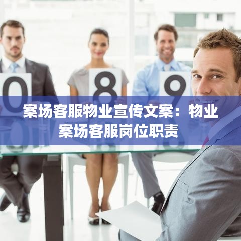 案場(chǎng)客服物業(yè)宣傳文案：物業(yè)案場(chǎng)客服崗位職責(zé) 