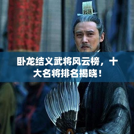臥龍結(jié)義武將風(fēng)云榜，十大名將排名揭曉！