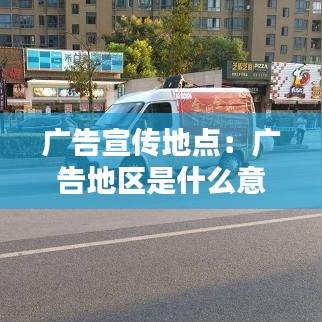 廣告宣傳地點(diǎn)：廣告地區(qū)是什么意思 