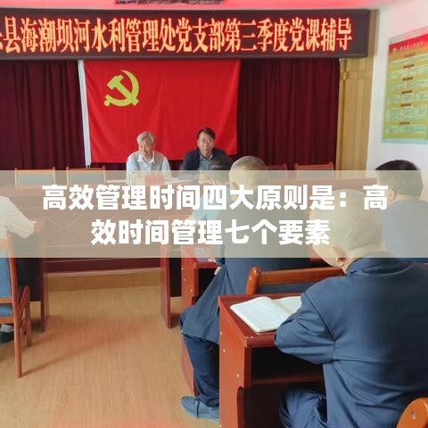 高效管理時間四大原則是：高效時間管理七個要素 