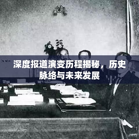 深度報道演變歷程揭秘，歷史脈絡(luò)與未來發(fā)展