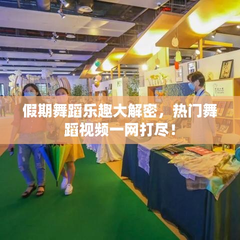 假期舞蹈樂趣大解密，熱門舞蹈視頻一網(wǎng)打盡！