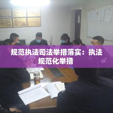 規(guī)范執(zhí)法司法舉措落實：執(zhí)法規(guī)范化舉措 