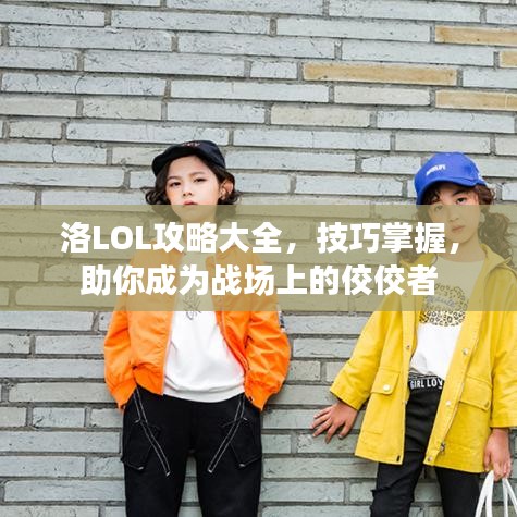 洛LOL攻略大全，技巧掌握，助你成為戰(zhàn)場上的佼佼者
