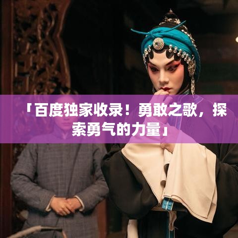 「百度獨(dú)家收錄！勇敢之歌，探索勇氣的力量」