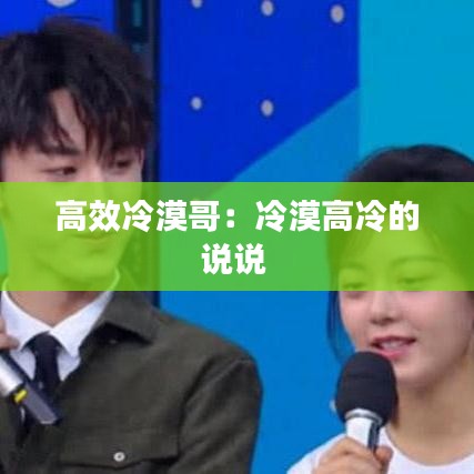 高效冷漠哥：冷漠高冷的說說 