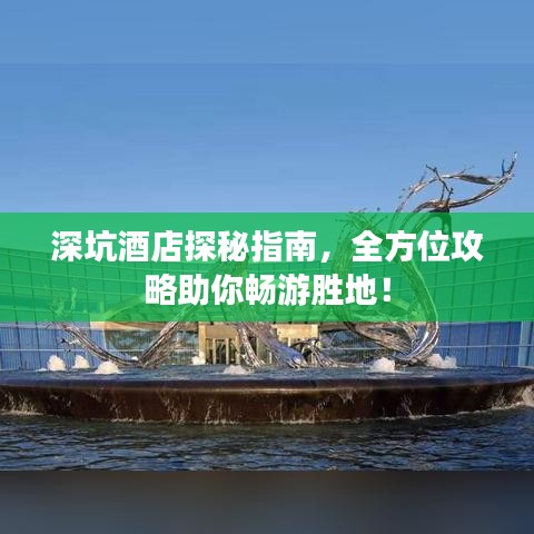 深坑酒店探秘指南，全方位攻略助你暢游勝地！
