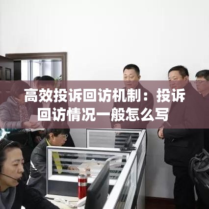 高效投訴回訪機制：投訴回訪情況一般怎么寫 