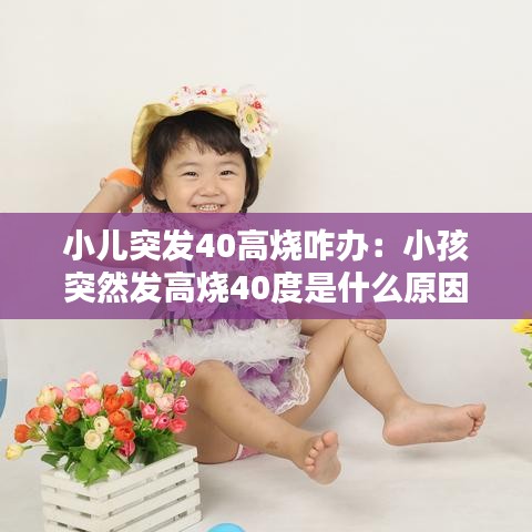 小兒突發(fā)40高燒咋辦：小孩突然發(fā)高燒40度是什么原因 