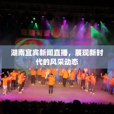 湖南宜賓新聞直播，展現(xiàn)新時代的風采動態(tài)