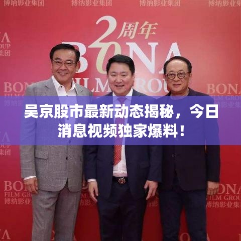 吳京股市最新動(dòng)態(tài)揭秘，今日消息視頻獨(dú)家爆料！
