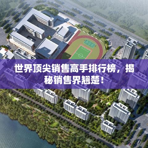世界頂尖銷售高手排行榜，揭秘銷售界翹楚！