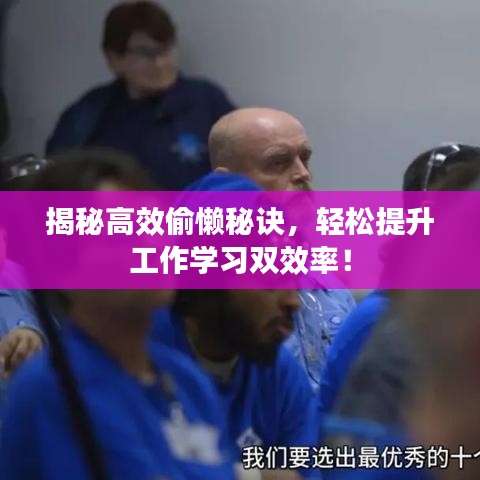 揭秘高效偷懶秘訣，輕松提升工作學(xué)習(xí)雙效率！