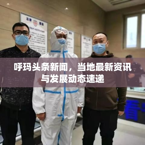 呼瑪頭條新聞，當?shù)刈钚沦Y訊與發(fā)展動態(tài)速遞