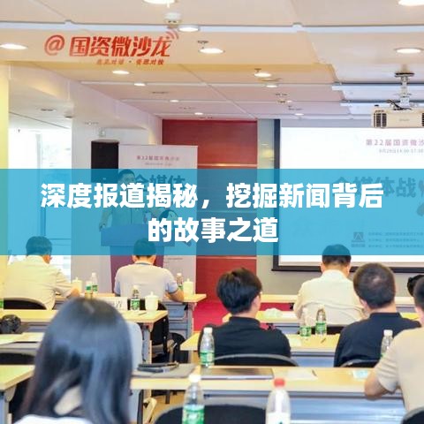 深度報道揭秘，挖掘新聞背后的故事之道