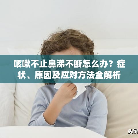 咳嗽不止鼻涕不斷怎么辦？癥狀、原因及應(yīng)對(duì)方法全解析