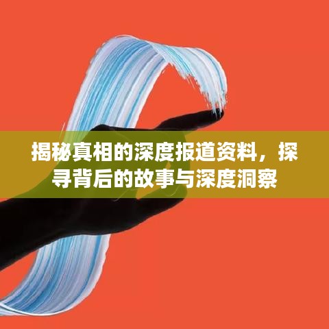 揭秘真相的深度報(bào)道資料，探尋背后的故事與深度洞察