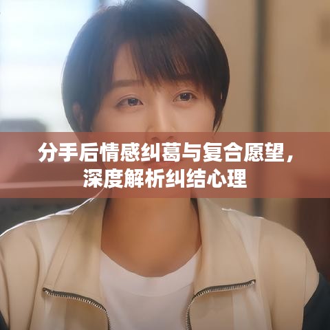 分手后情感糾葛與復合愿望，深度解析糾結心理