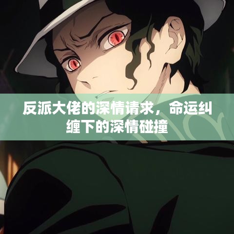 反派大佬的深情請(qǐng)求，命運(yùn)糾纏下的深情碰撞