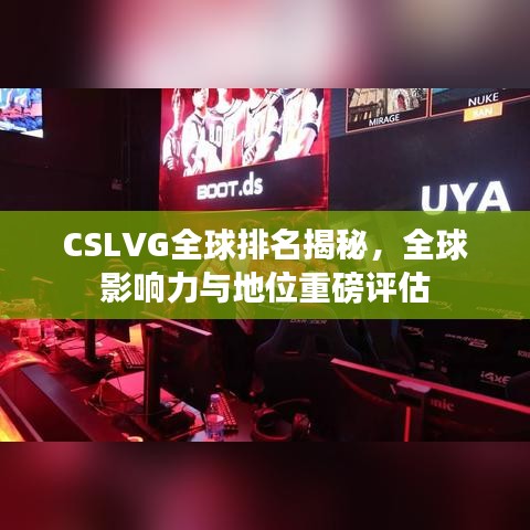 CSLVG全球排名揭秘，全球影響力與地位重磅評(píng)估