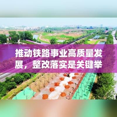 推動(dòng)鐵路事業(yè)高質(zhì)量發(fā)展，整改落實(shí)是關(guān)鍵舉措