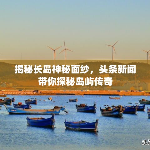 揭秘長島神秘面紗，頭條新聞帶你探秘島嶼傳奇