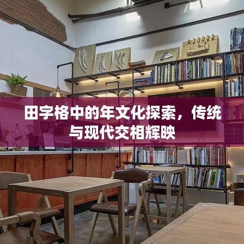田字格中的年文化探索，傳統(tǒng)與現(xiàn)代交相輝映