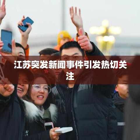 江蘇突發(fā)新聞事件引發(fā)熱切關(guān)注